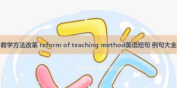 教学方法改革 reform of teaching method英语短句 例句大全