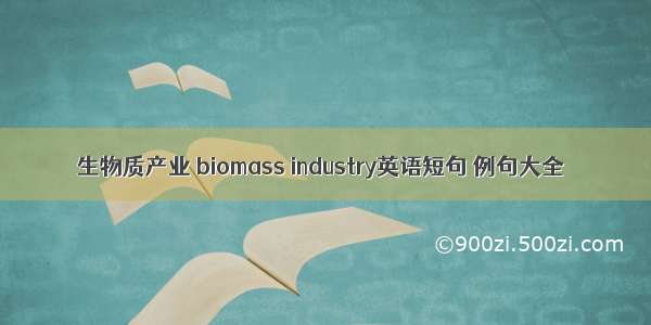 生物质产业 biomass industry英语短句 例句大全