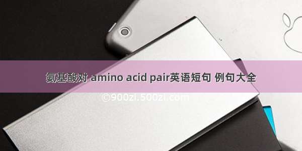 氨基酸对 amino acid pair英语短句 例句大全