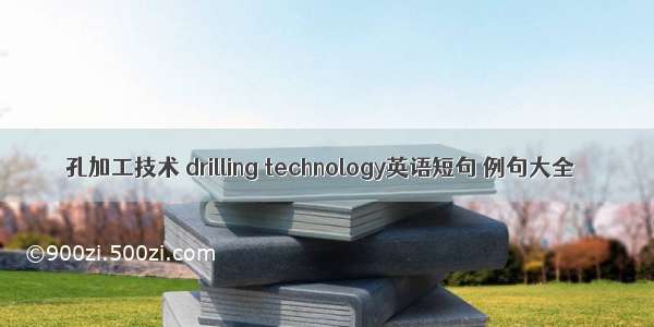 孔加工技术 drilling technology英语短句 例句大全