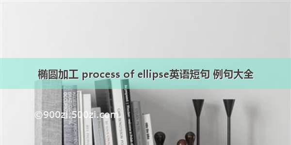 椭圆加工 process of ellipse英语短句 例句大全
