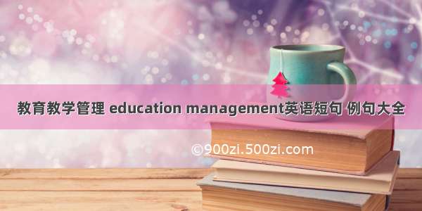 教育教学管理 education management英语短句 例句大全