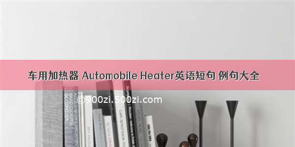 车用加热器 Automobile Heater英语短句 例句大全