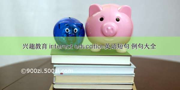 兴趣教育 interest education英语短句 例句大全