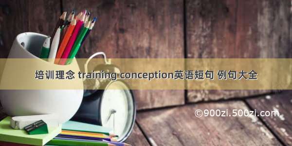 培训理念 training conception英语短句 例句大全