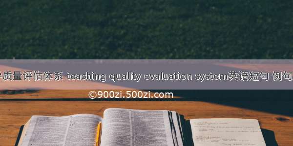 教学质量评估体系 teaching quality evaluation system英语短句 例句大全