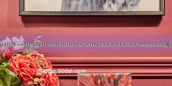 职工素质教育 quality-oriented education of workers and staff members英语短句 例句大全