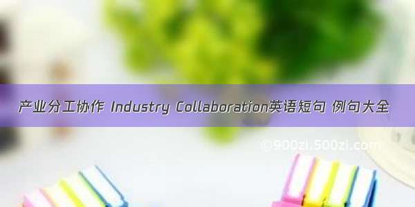 产业分工协作 Industry Collaboration英语短句 例句大全