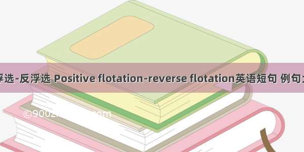 正浮选-反浮选 Positive flotation-reverse flotation英语短句 例句大全