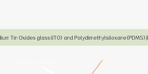 ITO玻璃-PDMS Indium Tin Oxides glass(ITO) and Polydimethylsiloxane(PDMS)英语短句 例句大全