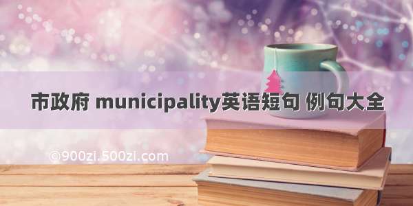 市政府 municipality英语短句 例句大全