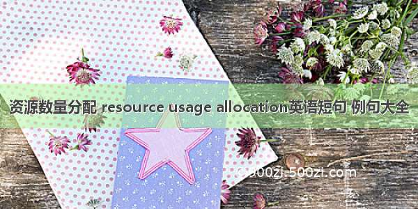 资源数量分配 resource usage allocation英语短句 例句大全