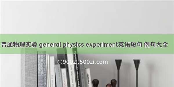 普通物理实验 general physics experiment英语短句 例句大全