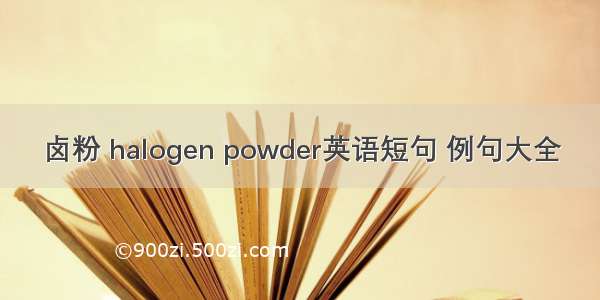 卤粉 halogen powder英语短句 例句大全