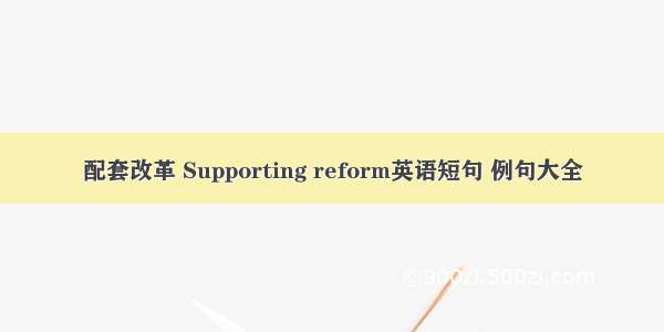 配套改革 Supporting reform英语短句 例句大全