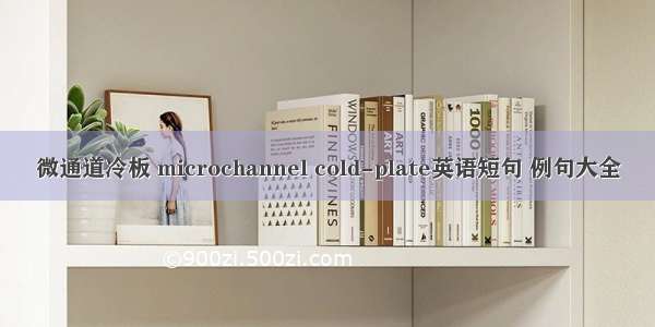 微通道冷板 microchannel cold-plate英语短句 例句大全