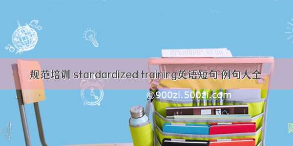 规范培训 standardized training英语短句 例句大全