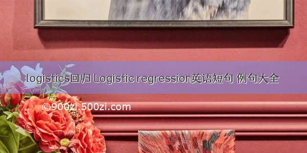 logistics回归 Logistic regression英语短句 例句大全