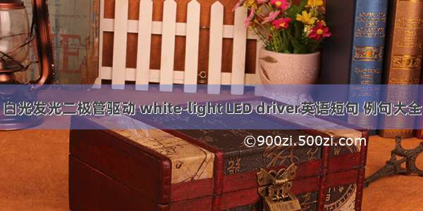 白光发光二极管驱动 white-light LED driver英语短句 例句大全