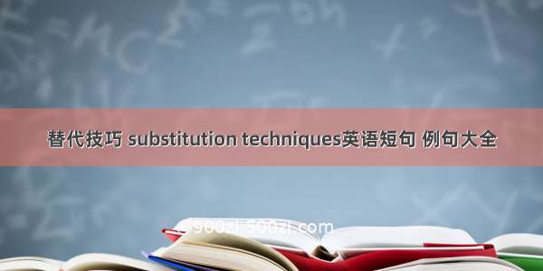 替代技巧 substitution techniques英语短句 例句大全