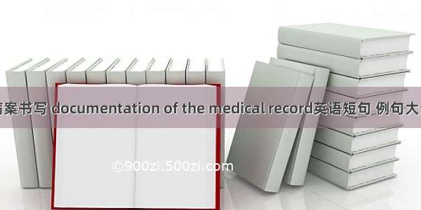 病案书写 documentation of the medical record英语短句 例句大全