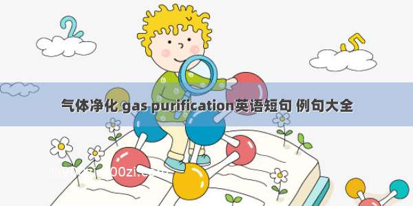 气体净化 gas purification英语短句 例句大全