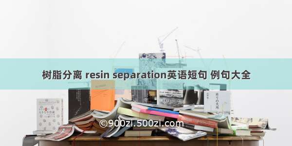 树脂分离 resin separation英语短句 例句大全