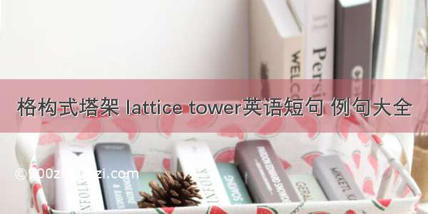 格构式塔架 lattice tower英语短句 例句大全