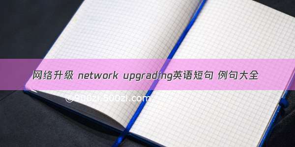 网络升级 network upgrading英语短句 例句大全