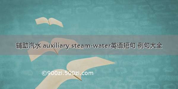 辅助汽水 auxiliary steam-water英语短句 例句大全