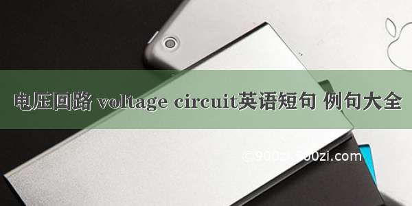 电压回路 voltage circuit英语短句 例句大全