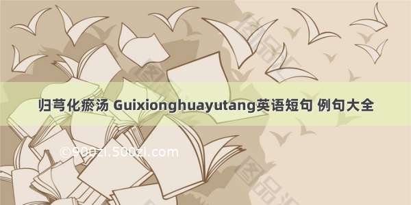 归芎化瘀汤 Guixionghuayutang英语短句 例句大全