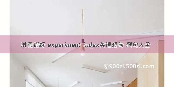 试验指标 experiment index英语短句 例句大全