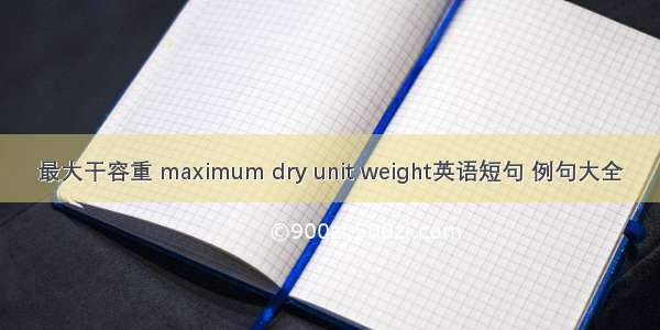 最大干容重 maximum dry unit weight英语短句 例句大全