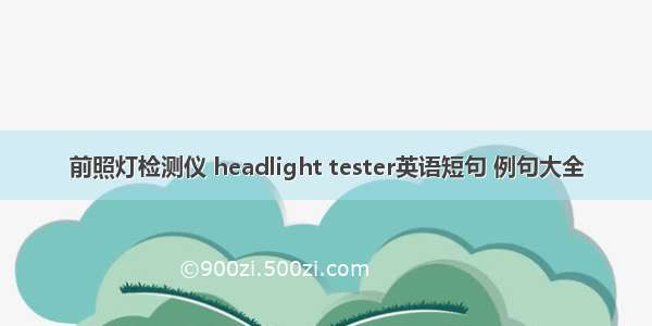 前照灯检测仪 headlight tester英语短句 例句大全