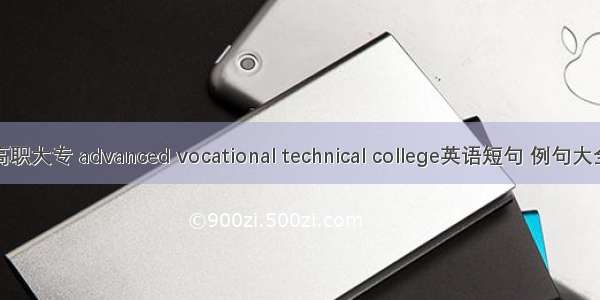 高职大专 advanced vocational technical college英语短句 例句大全