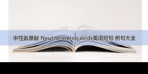 中性氨基酸 Neutral amino acids英语短句 例句大全