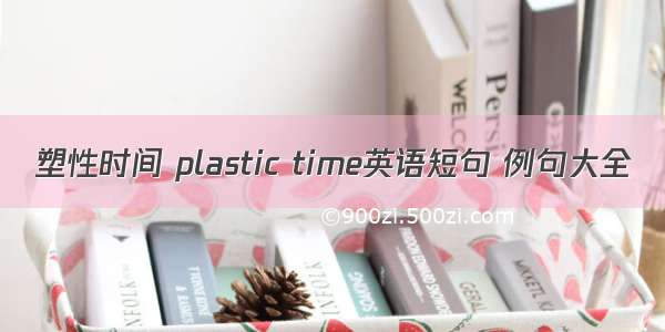 塑性时间 plastic time英语短句 例句大全