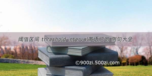 阈值区间 threshold interval英语短句 例句大全