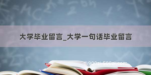 大学毕业留言_大学一句话毕业留言