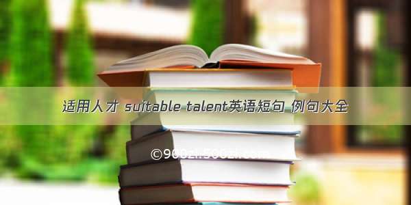 适用人才 suitable talent英语短句 例句大全