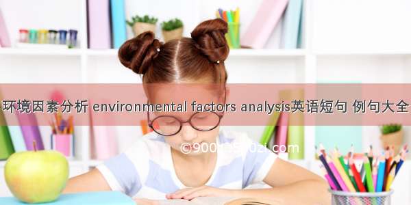 环境因素分析 environmental factors analysis英语短句 例句大全
