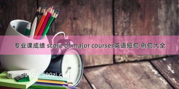 专业课成绩 score of major courses英语短句 例句大全