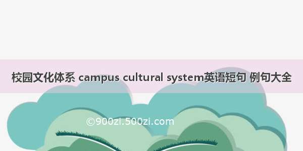 校园文化体系 campus cultural system英语短句 例句大全