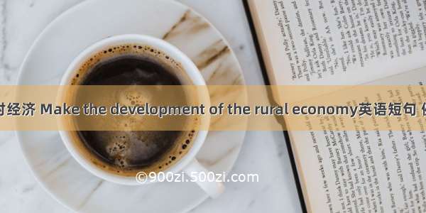 发展农村经济 Make the development of the rural economy英语短句 例句大全