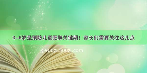 3-6岁是预防儿童肥胖关键期！家长们需要关注这几点