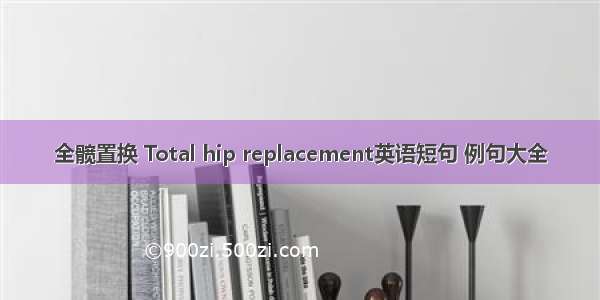 全髋置换 Total hip replacement英语短句 例句大全