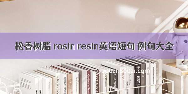 松香树脂 rosin resin英语短句 例句大全