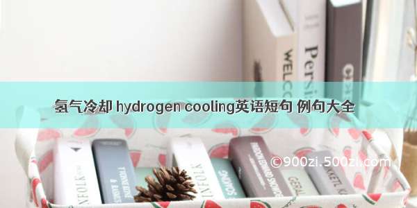 氢气冷却 hydrogen cooling英语短句 例句大全