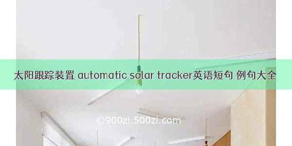 太阳跟踪装置 automatic solar tracker英语短句 例句大全